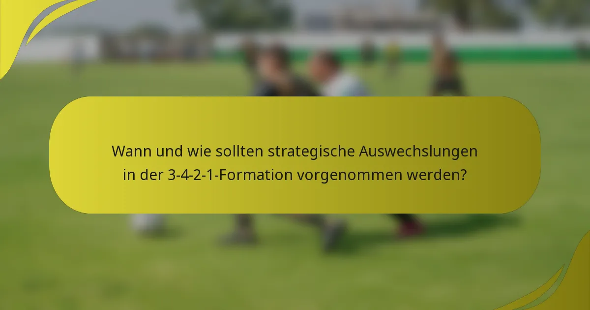 Wann und wie sollten strategische Auswechslungen in der 3-4-2-1-Formation vorgenommen werden?