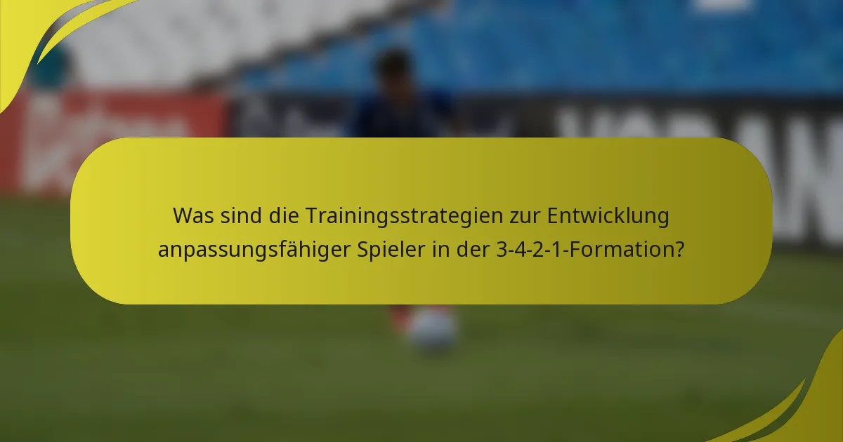 Was sind die Trainingsstrategien zur Entwicklung anpassungsfähiger Spieler in der 3-4-2-1-Formation?