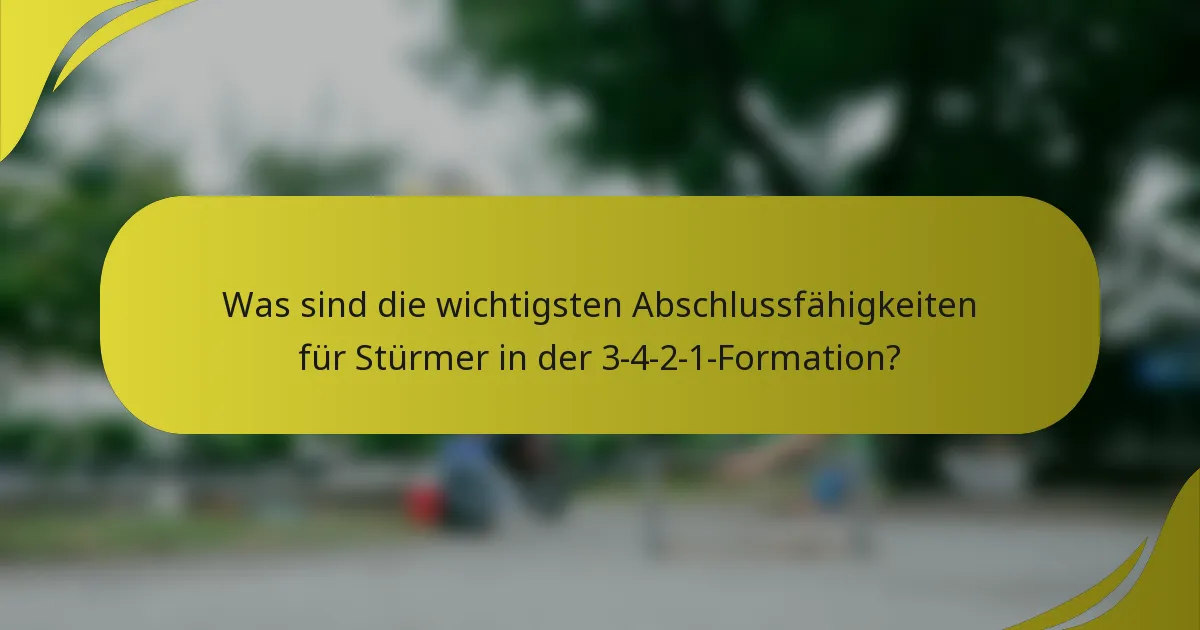 Was sind die wichtigsten Abschlussfähigkeiten für Stürmer in der 3-4-2-1-Formation?