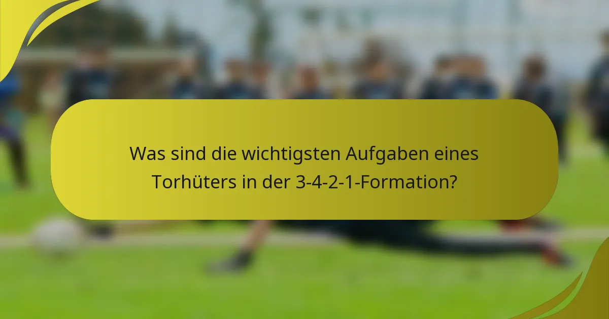 Was sind die wichtigsten Aufgaben eines Torhüters in der 3-4-2-1-Formation?