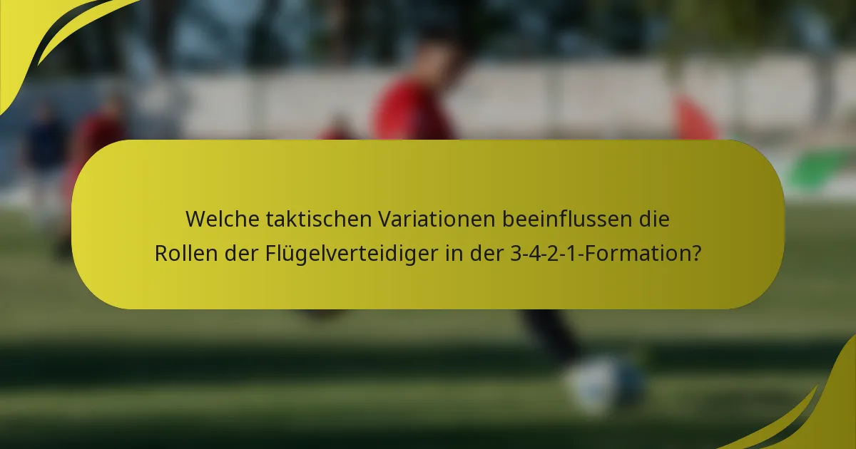 Welche taktischen Variationen beeinflussen die Rollen der Flügelverteidiger in der 3-4-2-1-Formation?