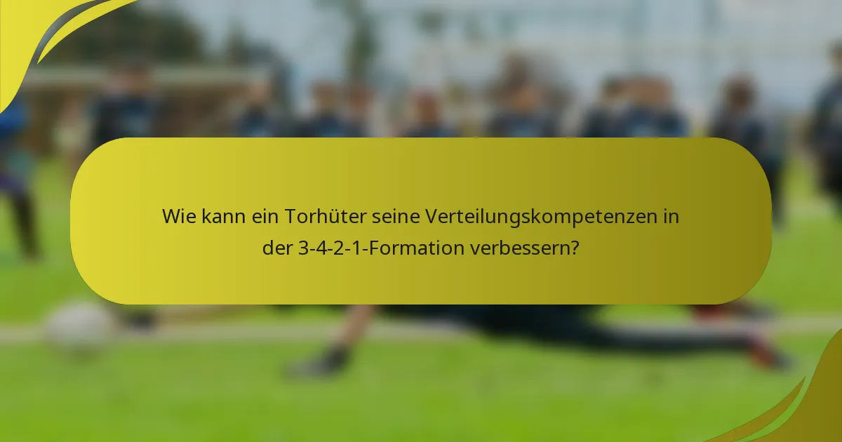 Wie kann ein Torhüter seine Verteilungskompetenzen in der 3-4-2-1-Formation verbessern?